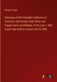 Catalogue of the Valuable Collection of American and Foreign Gold, Silver and Copper Coins and Medals, of the Late J. Wily Aulick tobe Sold at Auction 04/12/1883
