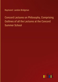 Concord Lectures on Philosophy, Comprising Outlines of all the Lectures at the Concord Summer School