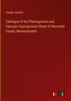 Catalogue of the Phænogamous and Vascular Cryptogamous Plants of Worcester County, Massachusetts