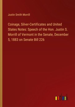 Coinage, Silver-Certificates and United States Notes: Speech of the Hon. Justin S. Morrill of Vermont in the Senate, December 5, 1883 on Senate Bill 226
