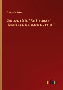 Chautauqua Bells; A Reminiscence of Pleasant Visits to Chautauqua Lake, N. Y - Sykes, Charles W
