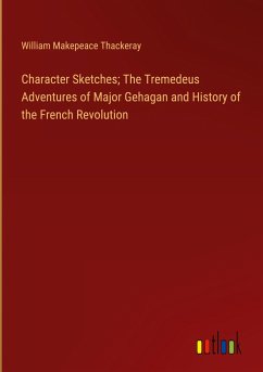 Character Sketches; The Tremedeus Adventures of Major Gehagan and History of the French Revolution - Thackeray, William Makepeace