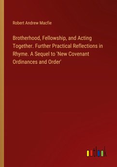 Brotherhood, Fellowship, and Acting Together. Further Practical Reflections in Rhyme. A Sequel to 'New Covenant Ordinances and Order' - Macfie, Robert Andrew