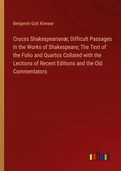 Cruces Shakespearianæ; Difficult Passages in the Works of Shakespeare; The Text of the Folio and Quartos Collated with the Lections of Recent Editions and the Old Commentators - Kinnear, Benjamin Gott