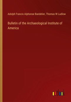 Bulletin of the Archaeological Institute of America - Bandelier, Adolph Francis Alphonse; Ludlow, Thomas W
