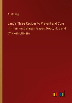 Lang's Three Recipes to Prevent and Cure in Their First Stages, Gapes, Roup, Hog and Chicken Cholera - Lang, A. M