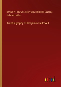 Autobiography of Benjamin Hallowell - Hallowell, Benjamin; Hallowell, Henry Clay; Miller, Caroline Hallowell