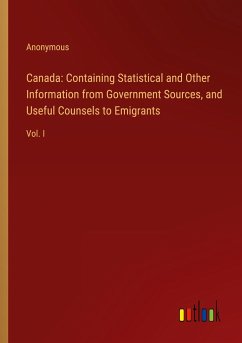 Canada: Containing Statistical and Other Information from Government Sources, and Useful Counsels to Emigrants