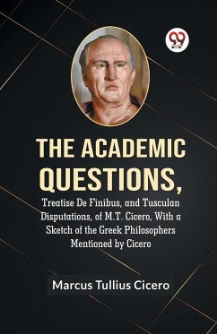 The Academic Questions,Treatise De Finibus, And Tusculan Disputations, Of M.T. Cicero, With A Sketch Of The Greek Philosophers Mentioned By Cicero - Tullius Cicero Marcus