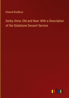 Derby china: Old and New: With a Description of the Gladstone Dessert Service - Bradbury, Edward