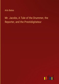 Mr. Jacobs, A Tale of the Drummer, the Reporter, and the Prestidigitateur - Bates, Arlo