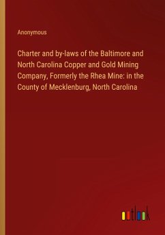 Charter and by-laws of the Baltimore and North Carolina Copper and Gold Mining Company, Formerly the Rhea Mine: in the County of Mecklenburg, North Carolina - Anonymous