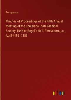 Minutes of Proceedings of the Fifth Annual Meeting of the Louisiana State Medical Society: Held at Bogel's Hall, Shreveport, La., April 4-5-6, 1883