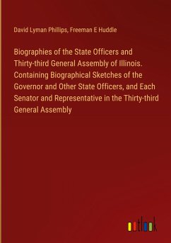 Biographies of the State Officers and Thirty-third General Assembly of Illinois. Containing Biographical Sketches of the Governor and Other State Officers, and Each Senator and Representative in the Thirty-third General Assembly