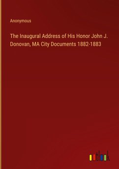 The Inaugural Address of His Honor John J. Donovan, MA City Documents 1882-1883 - Anonymous