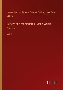 Letters and Memorials of Jane Welsh Carlyle - Froude, James Anthony; Carlyle, Thomas; Carlyle, Jane Welsh