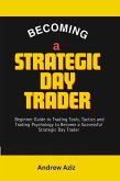 Becoming a Strategic day Trader : Beginner Guide to Trading Tools, Tactics and Trading Psychology to Become a Successful Strategic day Trader (eBook, ePUB)