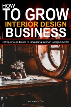 How to Grow Interior Business: Entrepreneurs Guide to Increasing Interior Design Clientle (eBook, ePUB) - Qazi, Adil Masood