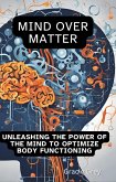 Mind over Matter : Unleashing the Power of the Mind to Optimize Body Functioning (eBook, ePUB) Mind over Matter : Unleashing the Power of the Mind to Optimize Body Functioning (eBook, ePUB)