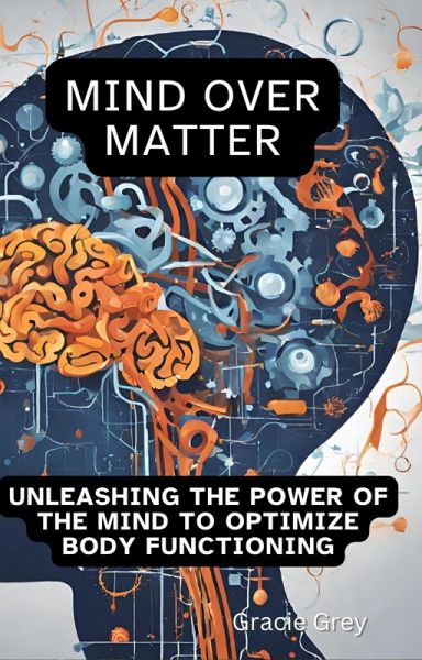 Mind over Matter : Unleashing the Power of the Mind to Optimize Body Functioning (eBook, ePUB) Mind over Matter : Unleashing the Power of the Mind to Optimize Body Functioning (eBook, ePUB)
