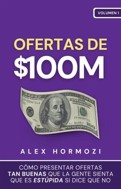 Ofertas de $100M: Cómo presentar ofertas tan buenas que la gente sienta que es estúpida si dice que no (Acquisition.com $100M Series) (eBook, ePUB) - Hormozi, Alex