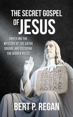 The Secret Gospel of Jesus: Unveiling the Mystery of the Sator Square and Decoding the Hidden Rules (eBook, ePUB) - Regan, Bert P.