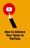 How to Achieve Your Goals on YouTube (eBook, ePUB)