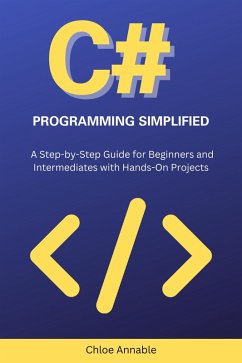 C# Programming Simplified: A Step-by-Step Guide for Beginners and Intermediates with Hands-On Projects (eBook, ePUB) - Annable, Chloe