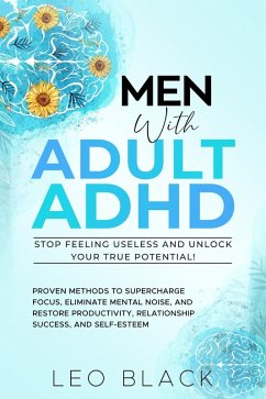 Cover Men With Adult ADHD-Stop Feeling Useless and Unlock Your True Potential! Proven Methods to Supercharge Focus, Eliminate Mental Noise, and Restore Productivity, Relationship Success, and Self-Esteem (eBook, ePUB)
