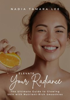 Cover Elevate Your Radiance: The Ultimate Guide to Glowing Skin with Nutrient-Rich Smoothies (eBook, ePUB)