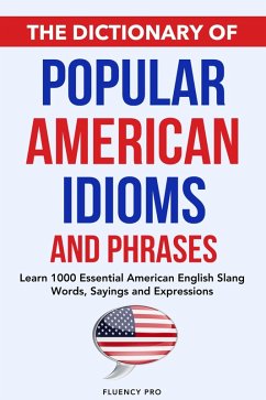 The Dictionary of Popular American Idioms & Phrases: Learn 1000 Essential American English Slang Words, Sayings and Expressions (eBook, ePUB) - Pro, Fluency