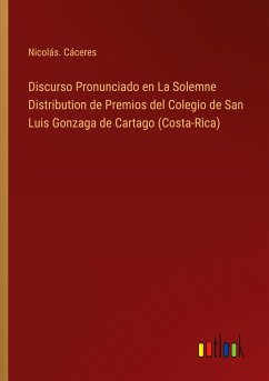 Discurso Pronunciado en La Solemne Distribution de Premios del Colegio de San Luis Gonzaga de Cartago (Costa-Rica) - Cáceres, Nicolás.