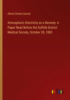 Atmospheric Electricity as a Remedy: A Paper Read Before the Suffolk District Medical Society, October 28, 1882 - Garratt, Alfred Charles