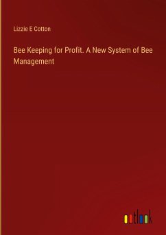 Bee Keeping for Profit. A New System of Bee Management - Cotton, Lizzie E