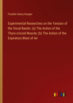 Experimental Researches on the Tension of the Vocal Bands: (a) The Action of the Thyro-cricoid Muscle; (b) The Action of the Expiratory Blast of Air - Hooper, Franklin Henry