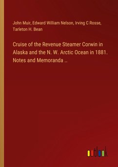 Cruise of the Revenue Steamer Corwin in Alaska and the N. W. Arctic Ocean in 1881. Notes and Memoranda .. - Muir, John; Nelson, Edward William; Rosse, Irving C; Bean, Tarleton H.