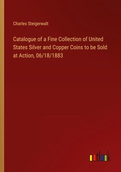 Catalogue of a Fine Collection of United States Silver and Copper Coins to be Sold at Action, 06/18/1883