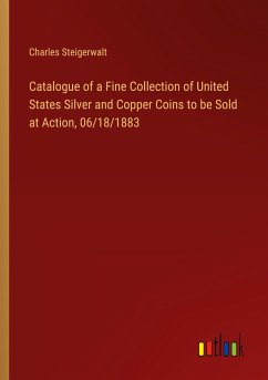 Catalogue of a Fine Collection of United States Silver and Copper Coins to be Sold at Action, 06/18/1883 - Steigerwalt, Charles