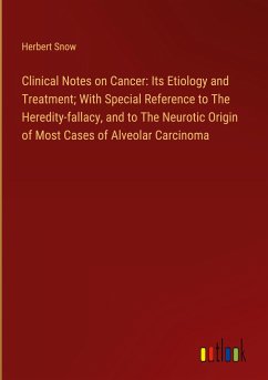 Clinical Notes on Cancer: Its Etiology and Treatment; With Special Reference to The Heredity-fallacy, and to The Neurotic Origin of Most Cases of Alveolar Carcinoma - Snow, Herbert