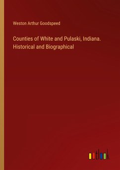Counties of White and Pulaski, Indiana. Historical and Biographical - Goodspeed, Weston Arthur