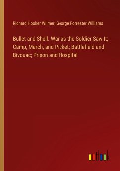 Bullet and Shell. War as the Soldier Saw It; Camp, March, and Picket; Battlefield and Bivouac; Prison and Hospital - Wilmer, Richard Hooker; Williams, George Forrester