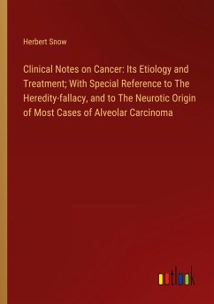 Clinical Notes on Cancer: Its Etiology and Treatment; With Special Reference to The Heredity-fallacy, and to The Neurotic Origin of Most Cases of Alveolar Carcinoma