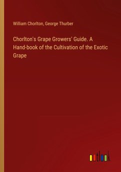 Chorlton's Grape Growers' Guide. A Hand-book of the Cultivation of the Exotic Grape - Chorlton, William; Thurber, George