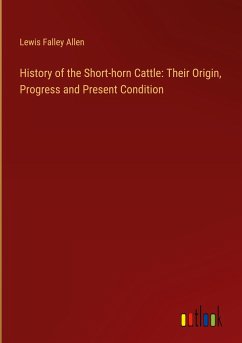 History of the Short-horn Cattle: Their Origin, Progress and Present Condition - Allen, Lewis Falley