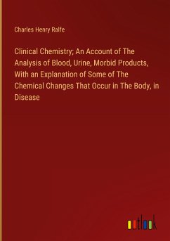Clinical Chemistry; An Account of The Analysis of Blood, Urine, Morbid Products, With an Explanation of Some of The Chemical Changes That Occur in The Body, in Disease - Ralfe, Charles Henry