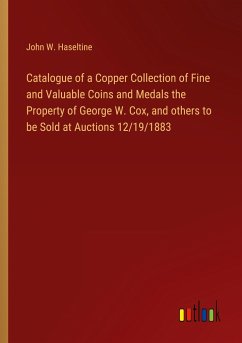 Catalogue of a Copper Collection of Fine and Valuable Coins and Medals the Property of George W. Cox, and others to be Sold at Auctions 12/19/1883