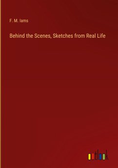 Behind the Scenes, Sketches from Real Life - Iams, F. M.