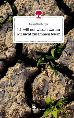 Ich will nur wissen warum wir nicht zusammen feiern. Life is a Story - story.one - Otzelberger, Luisa