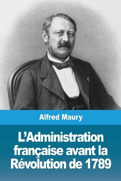 L'Administration française avant la Révolution de 1789 - Maury, Alfred