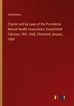 Charter and by-Laws of the Providence Mutual Health Association: Established February 18th, 1868, Chartered January, 1869 - Anonymous
